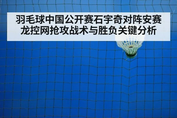 羽毛球中国公开赛石宇奇对阵安赛龙控网抢攻战术与胜负关键分析