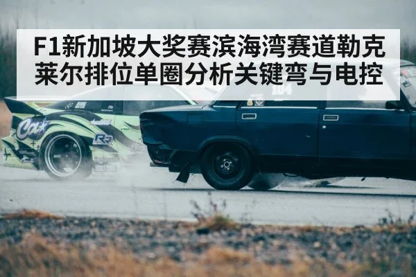 F1新加坡大奖赛滨海湾赛道勒克莱尔排位单圈分析关键弯与电控