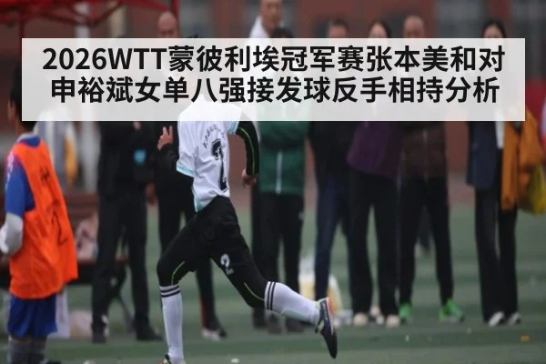 2026WTT蒙彼利埃冠军赛张本美和对申裕斌女单八强接发球反手相持分析